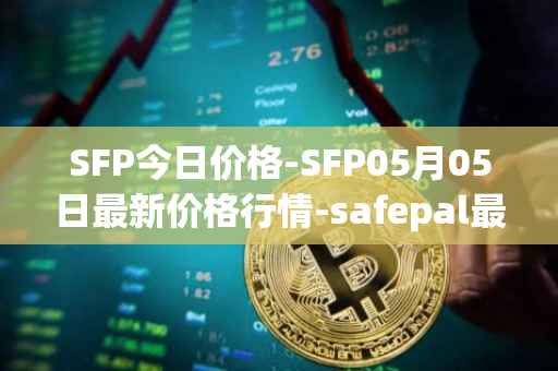 SFP今日价格-SFP05月05日最新价格行情-safepal最新走势消息