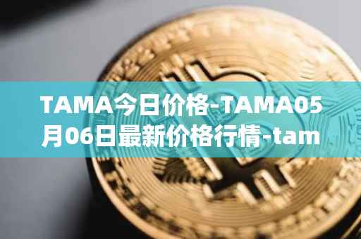 TAMA今日价格-TAMA05月06日最新价格行情-tamadoge最新走势消息