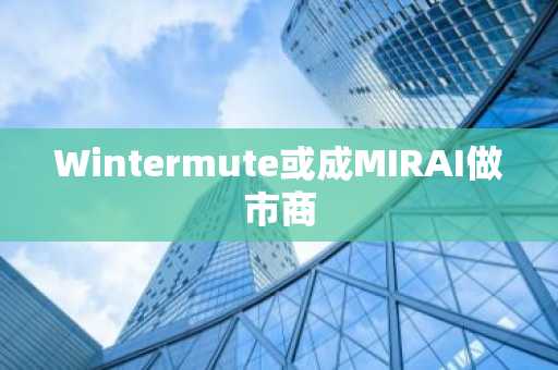 Wintermute或成MIRAI做市商