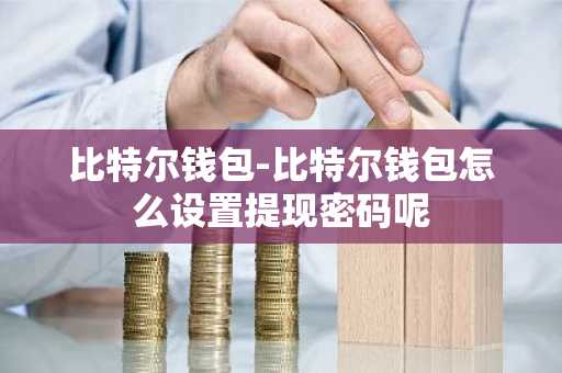 比特尔钱包-比特尔钱包怎么设置提现密码呢