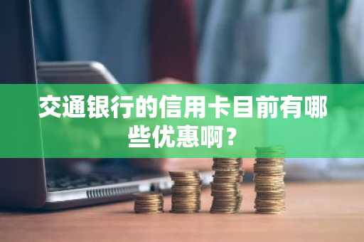 交通银行的信用卡目前有哪些优惠啊？