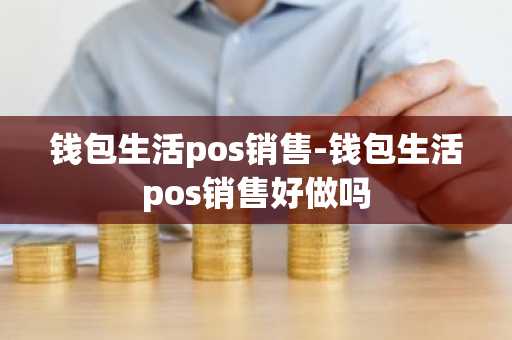 钱包生活pos销售-钱包生活pos销售好做吗