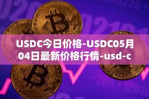 USDC今日价格-USDC05月04日最新价格行情-usd-coin最新走势消息