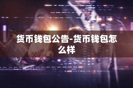 货币钱包公告-货币钱包怎么样