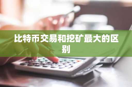 比特币交易和挖矿最大的区别