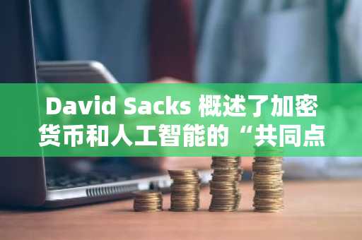 David Sacks 概述了加密货币和人工智能的“共同点”