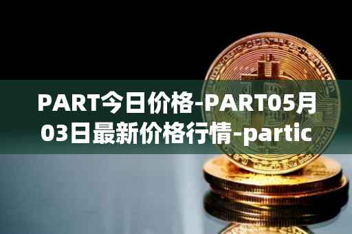 PART今日价格-PART05月03日最新价格行情-particl最新走势消息