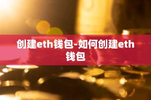 创建eth钱包-如何创建eth钱包