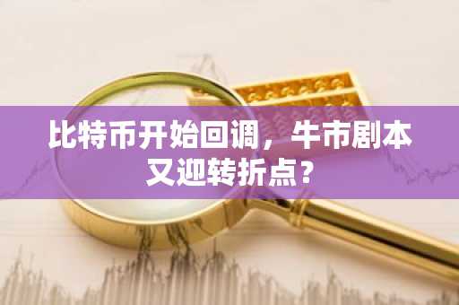 比特币开始回调，牛市剧本又迎转折点？