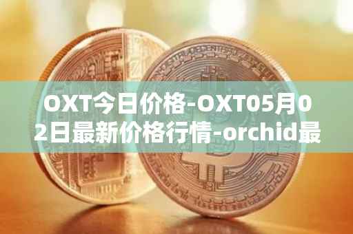 OXT今日价格-OXT05月02日最新价格行情-orchid最新走势消息