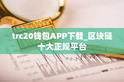 trc20钱包APP下载_区块链十大正规平台