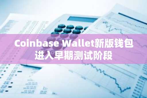 Coinbase Wallet新版钱包进入早期测试阶段