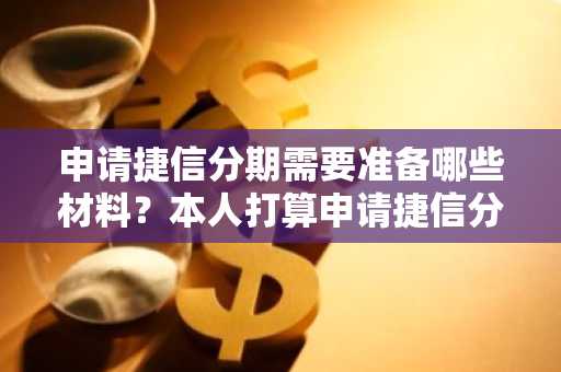 申请捷信分期需要准备哪些材料？本人打算申请捷信分期。
