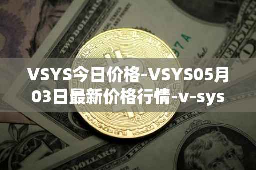 VSYS今日价格-VSYS05月03日最新价格行情-v-systems最新走势消息