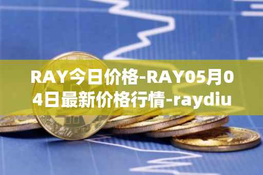 RAY今日价格-RAY05月04日最新价格行情-raydium最新走势消息