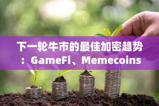 下一轮牛市的最佳加密趋势：GameFi、Memecoins、Layer2