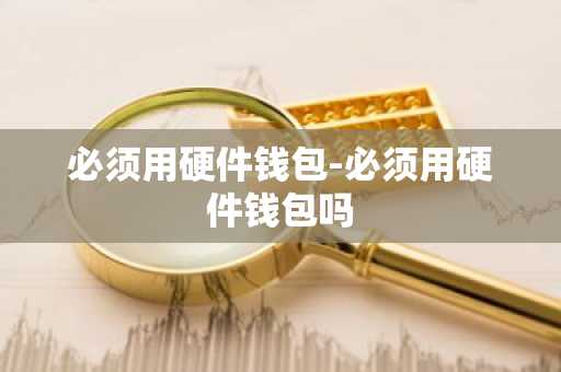 必须用硬件钱包-必须用硬件钱包吗