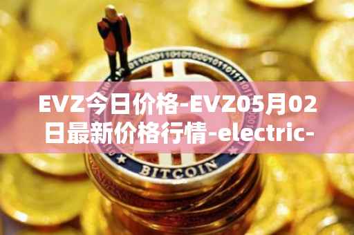 EVZ今日价格-EVZ05月02日最新价格行情-electric-vehicle-zone最新走势消息