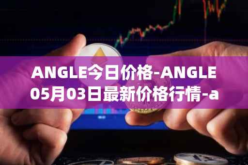 ANGLE今日价格-ANGLE05月03日最新价格行情-anglelabs最新走势消息