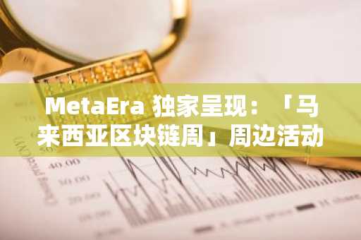 MetaEra 独家呈现：「马来西亚区块链周」周边活动全攻略！