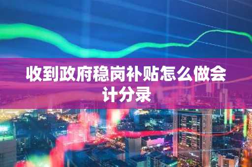 收到政府稳岗补贴怎么做会计分录