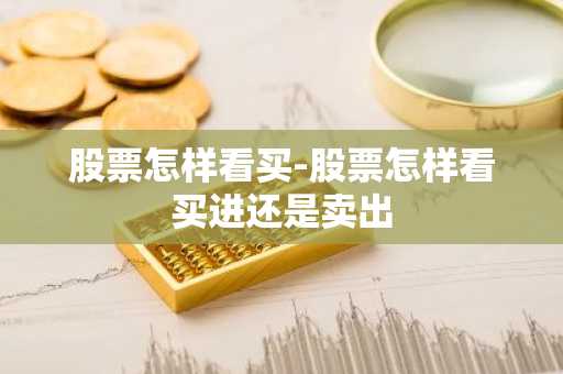 股票怎样看买-股票怎样看买进还是卖出