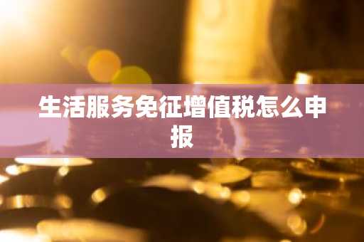 生活服务免征增值税怎么申报
