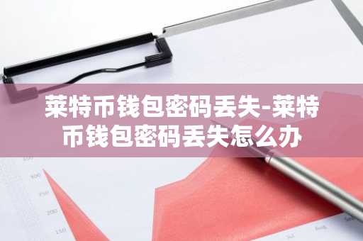 莱特币钱包密码丢失-莱特币钱包密码丢失怎么办