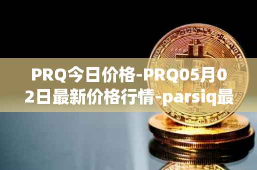 PRQ今日价格-PRQ05月02日最新价格行情-parsiq最新走势消息