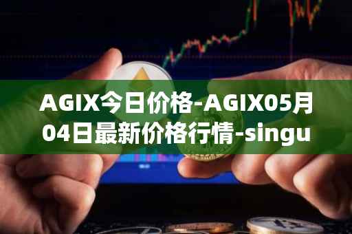 AGIX今日价格-AGIX05月04日最新价格行情-singularitynet-x最新走势消息