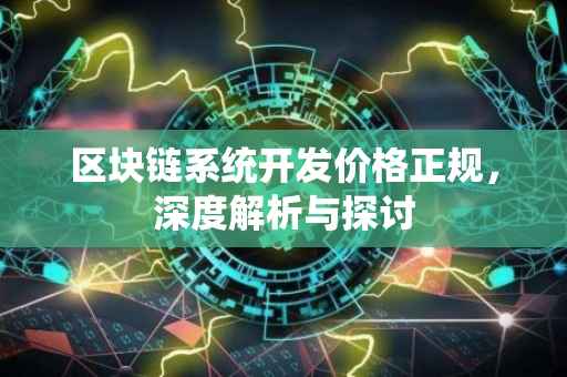 区块链系统开发价格正规，深度解析与探讨