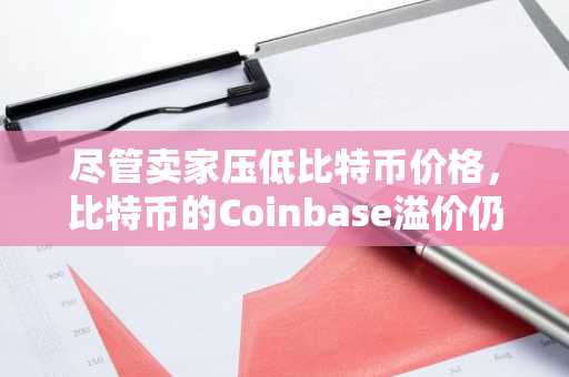 尽管卖家压低比特币价格，比特币的Coinbase溢价仍连续20天保持