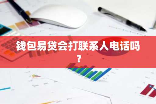 钱包易贷会打联系人电话吗？