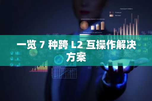 一览 7 种跨 L2 互操作解决方案