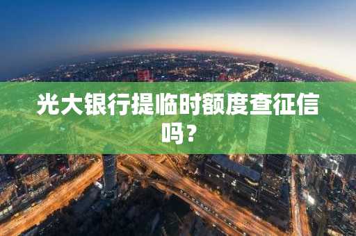 光大银行提临时额度查征信吗？
