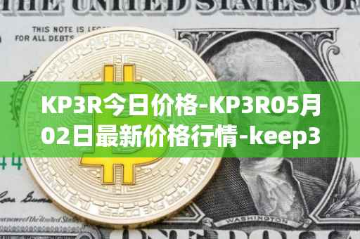 KP3R今日价格-KP3R05月02日最新价格行情-keep3rv1最新走势消息