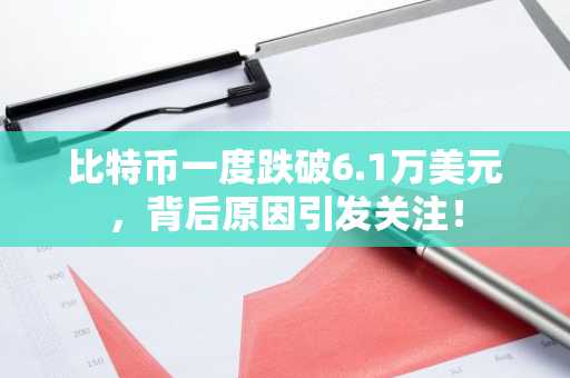 比特币一度跌破6.1万美元，背后原因引发关注！