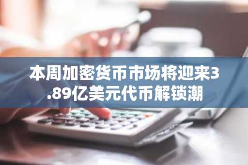 本周加密货币市场将迎来3.89亿美元代币解锁潮