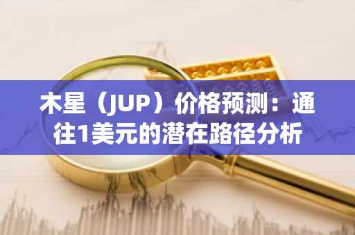 木星（JUP）价格预测：通往1美元的潜在路径分析