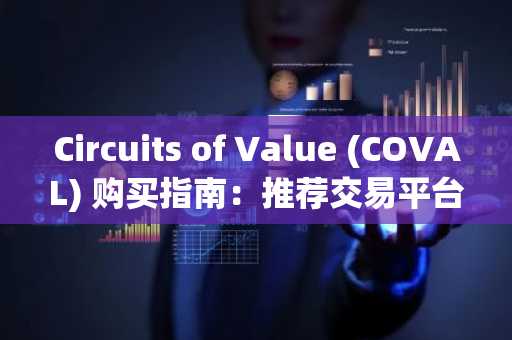 Circuits of Value (COVAL) 购买指南：推荐交易平台