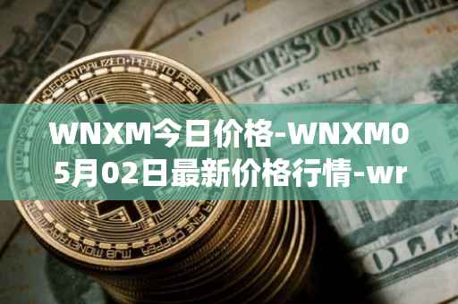 WNXM今日价格-WNXM05月02日最新价格行情-wrapped-nxm最新走势消息