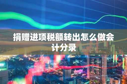 捐赠进项税额转出怎么做会计分录