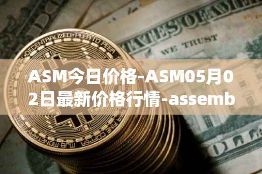 ASM今日价格-ASM05月02日最新价格行情-assemble-protocol最新走势消息
