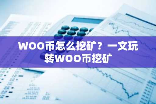 WOO币怎么挖矿？一文玩转WOO币挖矿
