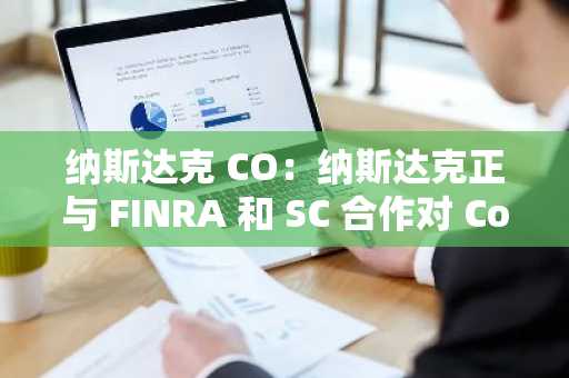 纳斯达克 CO：纳斯达克正与 FINRA 和 SC 合作对 Coinbas 提起诉讼