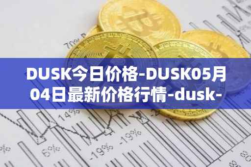 DUSK今日价格-DUSK05月04日最新价格行情-dusk-network最新走势消息