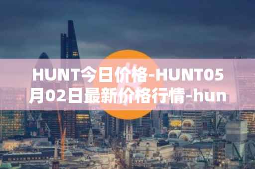 HUNT今日价格-HUNT05月02日最新价格行情-hunt-token最新走势消息