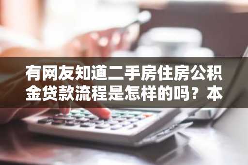 有网友知道二手房住房公积金贷款流程是怎样的吗？本人不是很了解二手房的情况。