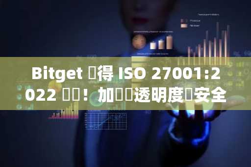 Bitget 獲得 ISO 27001:2022 認證！加強對透明度與安全性的承諾