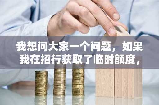 我想问大家一个问题，如果我在招行获取了临时额度，这个临时额度也可以现金分期吗？